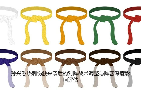 孙兴慜热刺伤缺来袭后的对阵战术调整与阵容深度影响评估